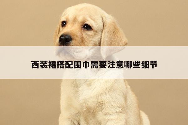 西装裙搭配围巾需要注意哪些细节